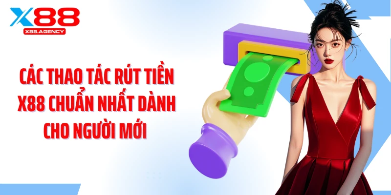Các thao tác rút tiền X88 chuẩn nhất dành cho người mới